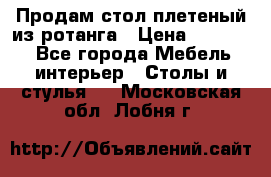 Продам стол плетеный из ротанга › Цена ­ 34 300 - Все города Мебель, интерьер » Столы и стулья   . Московская обл.,Лобня г.